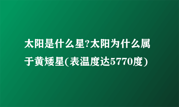 太阳是什么星?太阳为什么属于黄矮星(表温度达5770度)