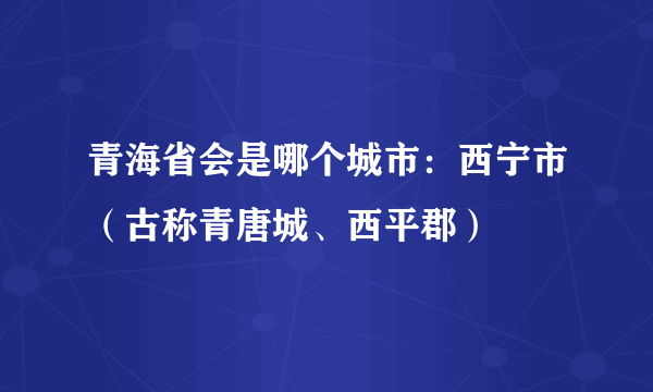 青海省会是哪个城市：西宁市（古称青唐城、西平郡）