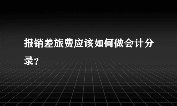 报销差旅费应该如何做会计分录？