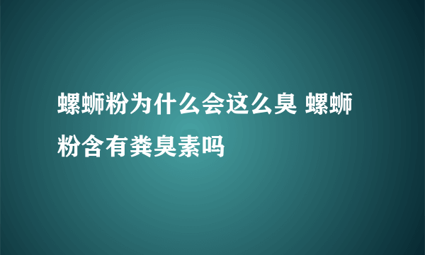 螺蛳粉为什么会这么臭 螺蛳粉含有粪臭素吗