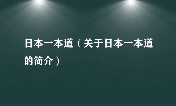 日本一本道（关于日本一本道的简介）