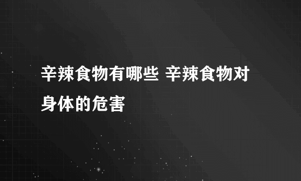 辛辣食物有哪些 辛辣食物对身体的危害