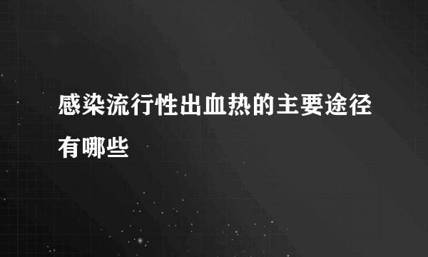 感染流行性出血热的主要途径有哪些