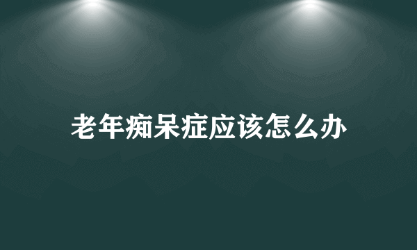 老年痴呆症应该怎么办