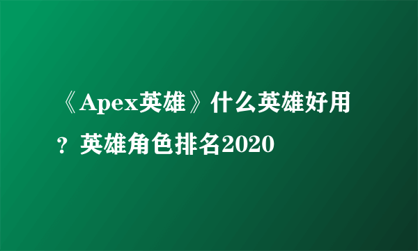 《Apex英雄》什么英雄好用？英雄角色排名2020