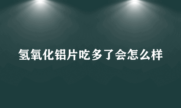 氢氧化铝片吃多了会怎么样