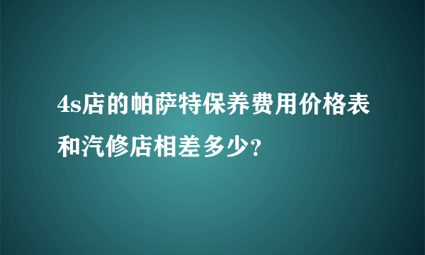 4s店的帕萨特保养费用价格表和汽修店相差多少？