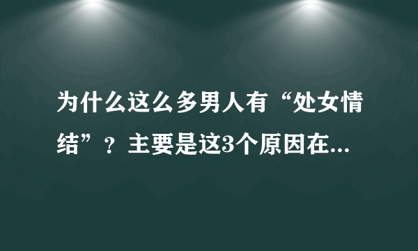 为什么这么多男人有“处女情结”？主要是这3个原因在“使坏”