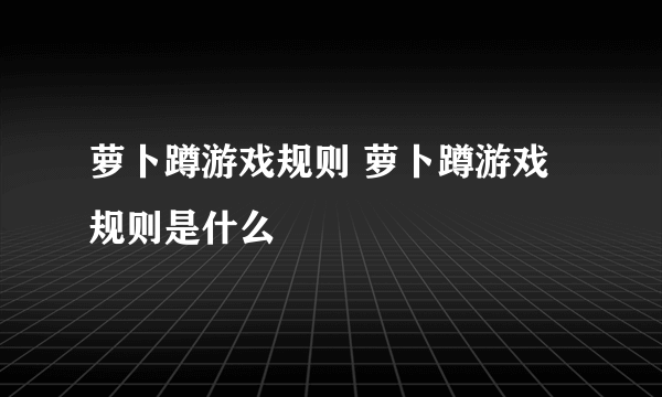 萝卜蹲游戏规则 萝卜蹲游戏规则是什么