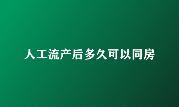 人工流产后多久可以同房