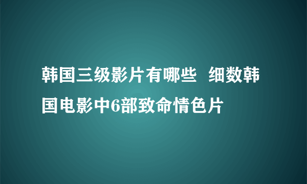 韩国三级影片有哪些  细数韩国电影中6部致命情色片