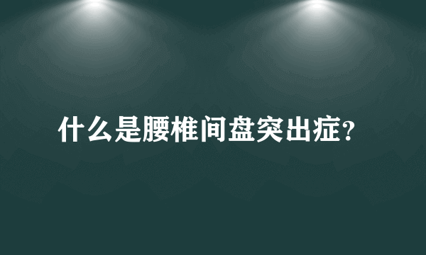 什么是腰椎间盘突出症？