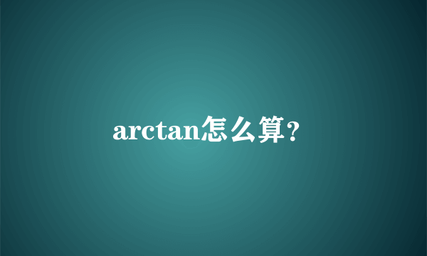 arctan怎么算？