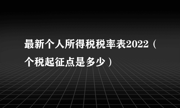 最新个人所得税税率表2022（个税起征点是多少）