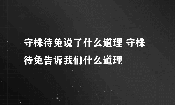 守株待兔说了什么道理 守株待兔告诉我们什么道理