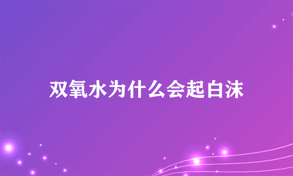 双氧水为什么会起白沫