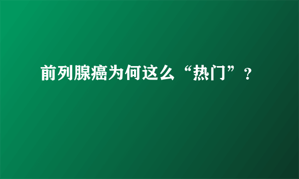 前列腺癌为何这么“热门”？