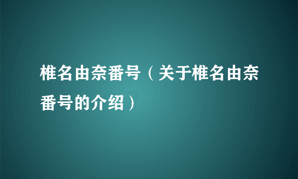 椎名由奈番号（关于椎名由奈番号的介绍）