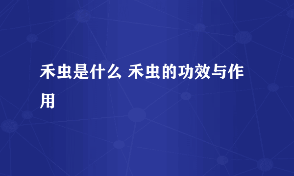 禾虫是什么 禾虫的功效与作用