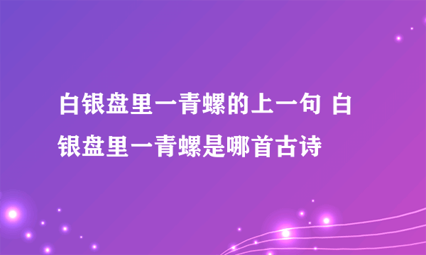 白银盘里一青螺的上一句 白银盘里一青螺是哪首古诗