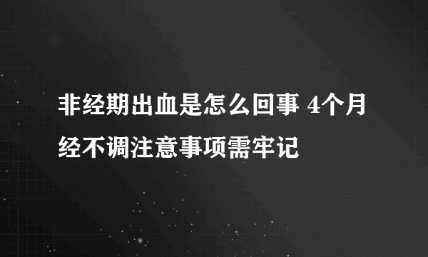 非经期出血是怎么回事 4个月经不调注意事项需牢记