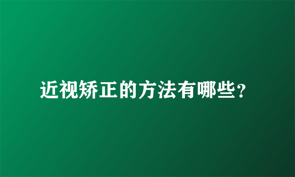 近视矫正的方法有哪些？