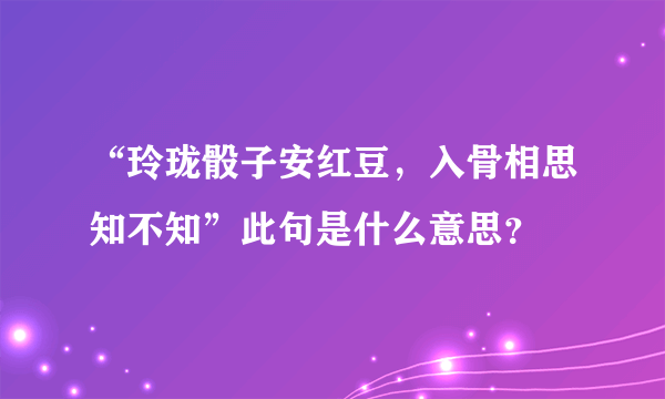 “玲珑骰子安红豆，入骨相思知不知”此句是什么意思？