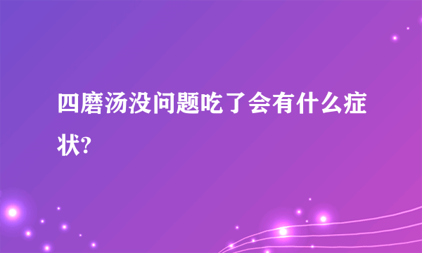 四磨汤没问题吃了会有什么症状?