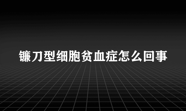 镰刀型细胞贫血症怎么回事