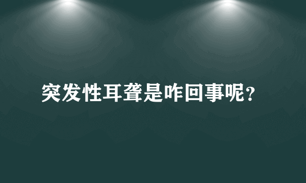 突发性耳聋是咋回事呢？