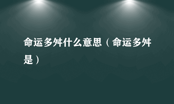 命运多舛什么意思（命运多舛是）