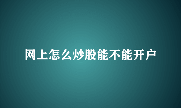 网上怎么炒股能不能开户