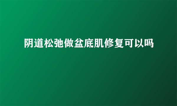 阴道松弛做盆底肌修复可以吗