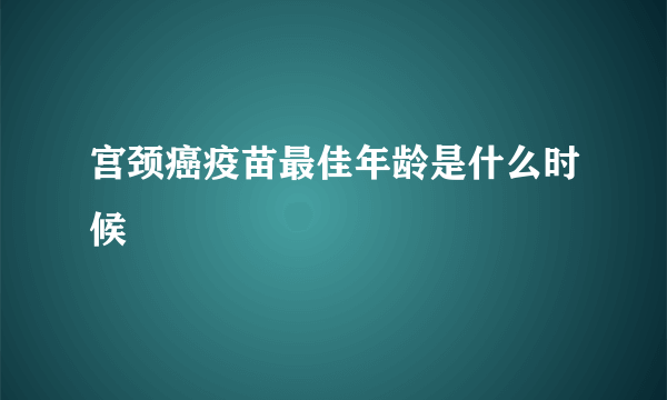 宫颈癌疫苗最佳年龄是什么时候