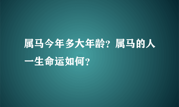 属马今年多大年龄？属马的人一生命运如何？