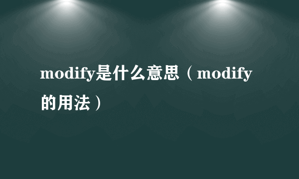 modify是什么意思（modify的用法）