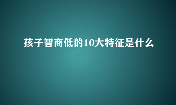 孩子智商低的10大特征是什么