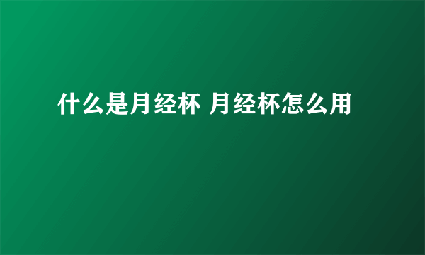 什么是月经杯 月经杯怎么用