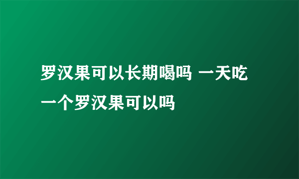 罗汉果可以长期喝吗 一天吃一个罗汉果可以吗