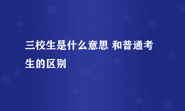 三校生是什么意思 和普通考生的区别