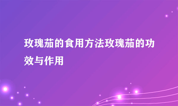 玫瑰茄的食用方法玫瑰茄的功效与作用