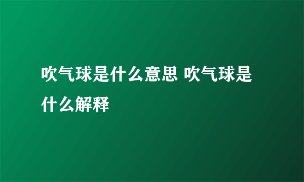 吹气球是什么意思 吹气球是什么解释