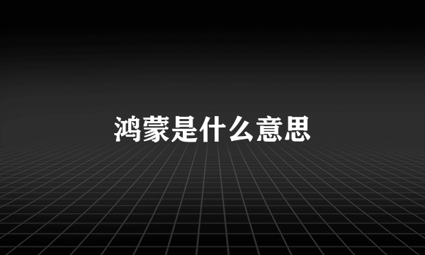 鸿蒙是什么意思