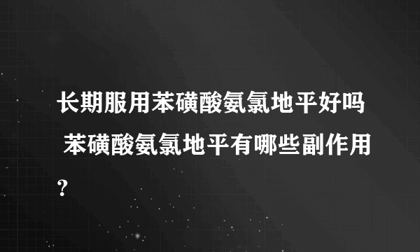 长期服用苯磺酸氨氯地平好吗 苯磺酸氨氯地平有哪些副作用？