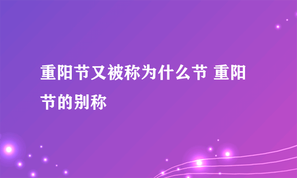 重阳节又被称为什么节 重阳节的别称