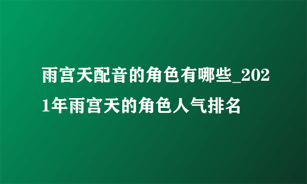 雨宫天配音的角色有哪些_2021年雨宫天的角色人气排名