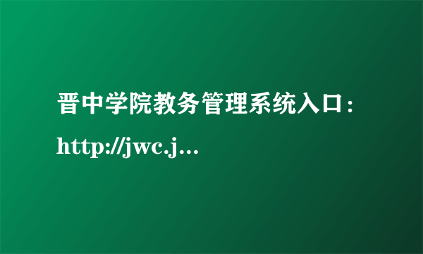 晋中学院教务管理系统入口：http://jwc.jzxy.edu.cn/