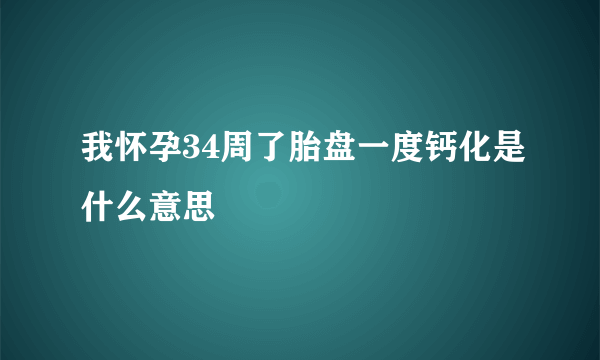 我怀孕34周了胎盘一度钙化是什么意思