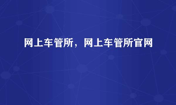 网上车管所，网上车管所官网