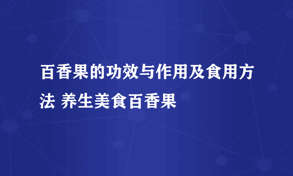 百香果的功效与作用及食用方法 养生美食百香果